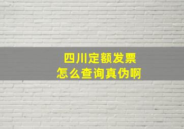 四川定额发票怎么查询真伪啊