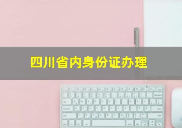 四川省内身份证办理