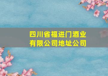 四川省福进门酒业有限公司地址公司