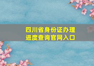 四川省身份证办理进度查询官网入口