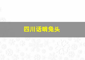 四川话啃兔头