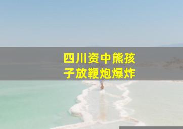 四川资中熊孩子放鞭炮爆炸