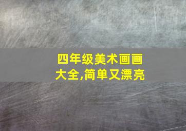 四年级美术画画大全,简单又漂亮