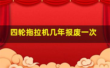 四轮拖拉机几年报废一次