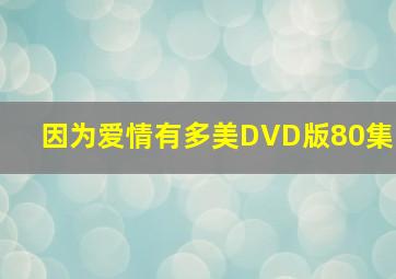 因为爱情有多美DVD版80集