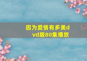 因为爱情有多美dvd版80集播放