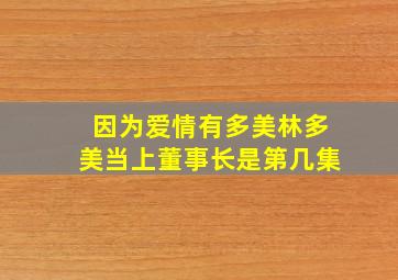 因为爱情有多美林多美当上董事长是第几集