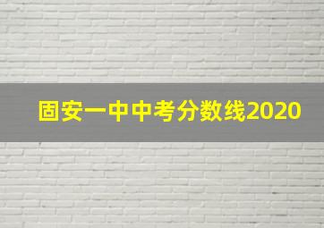 固安一中中考分数线2020