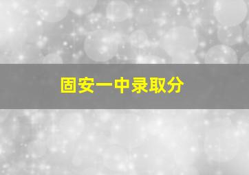 固安一中录取分