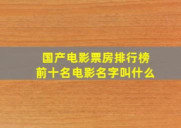 国产电影票房排行榜前十名电影名字叫什么