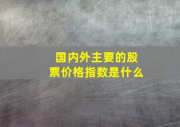 国内外主要的股票价格指数是什么