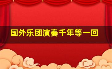 国外乐团演奏千年等一回