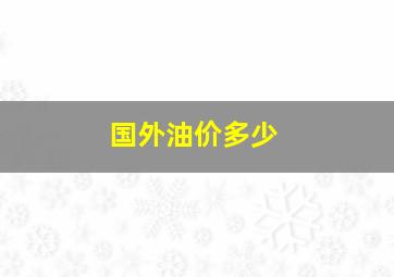 国外油价多少