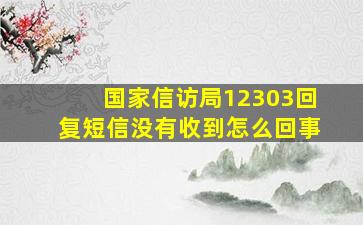 国家信访局12303回复短信没有收到怎么回事