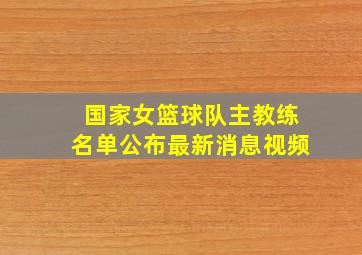 国家女篮球队主教练名单公布最新消息视频