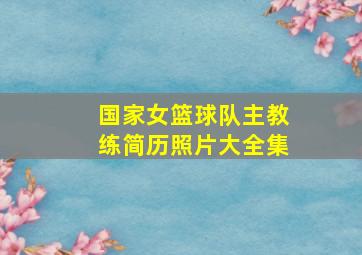 国家女篮球队主教练简历照片大全集