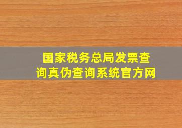 国家税务总局发票查询真伪查询系统官方网