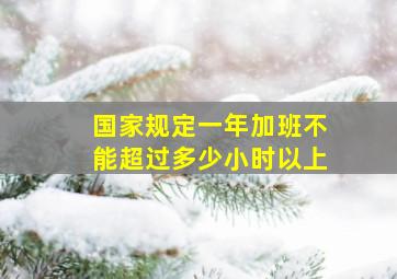 国家规定一年加班不能超过多少小时以上