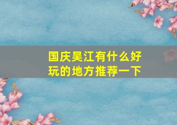 国庆吴江有什么好玩的地方推荐一下