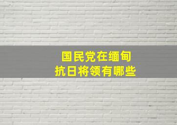 国民党在缅甸抗日将领有哪些