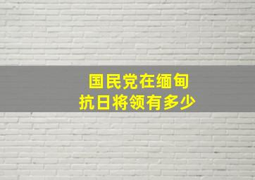 国民党在缅甸抗日将领有多少