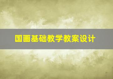 国画基础教学教案设计