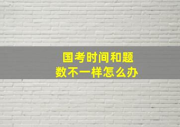 国考时间和题数不一样怎么办