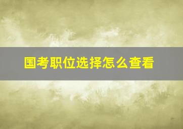 国考职位选择怎么查看