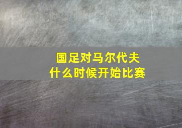 国足对马尔代夫什么时候开始比赛