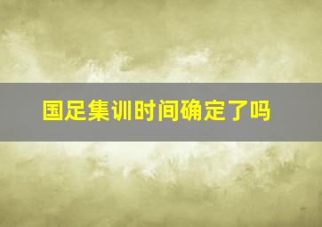 国足集训时间确定了吗