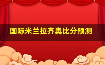 国际米兰拉齐奥比分预测