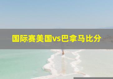 国际赛美国vs巴拿马比分