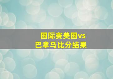 国际赛美国vs巴拿马比分结果