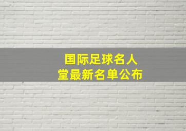 国际足球名人堂最新名单公布