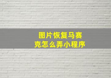 图片恢复马赛克怎么弄小程序