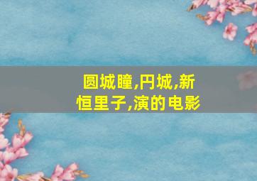 圆城瞳,円城,新恒里子,演的电影