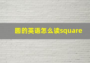 圆的英语怎么读square