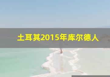 土耳其2015年库尔德人