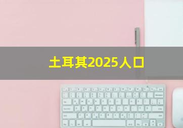 土耳其2025人口