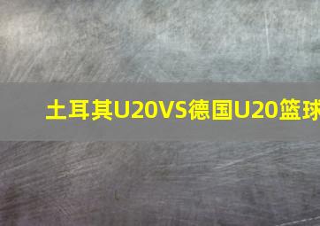 土耳其U20VS德国U20篮球