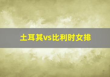 土耳其vs比利时女排