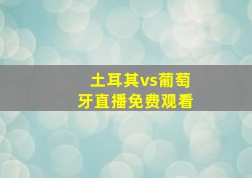 土耳其vs葡萄牙直播免费观看