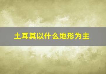 土耳其以什么地形为主