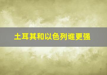 土耳其和以色列谁更强