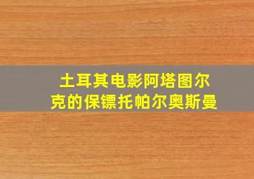 土耳其电影阿塔图尔克的保镖托帕尔奥斯曼