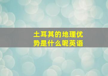 土耳其的地理优势是什么呢英语