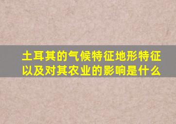 土耳其的气候特征地形特征以及对其农业的影响是什么