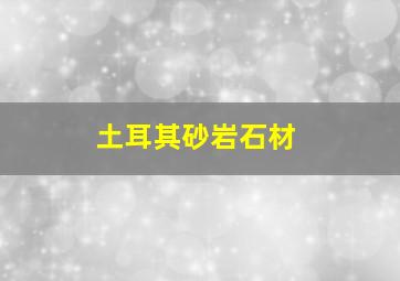 土耳其砂岩石材