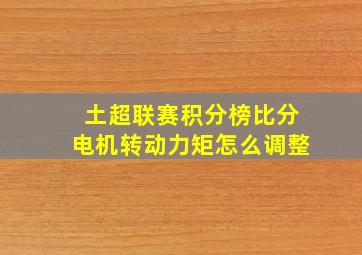 土超联赛积分榜比分电机转动力矩怎么调整