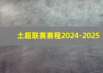 土超联赛赛程2024-2025